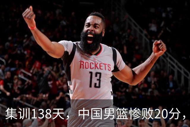 集训138天，中国男篮惨败20分，郭士强坚持强调球队辛苦与努力